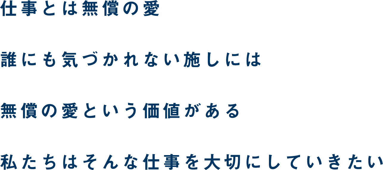 仕事とは無償の愛誰にも気づかれない施しには無償の愛という価値がある私たちはそんな仕事を大切にしていきたい