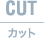 CUTカット